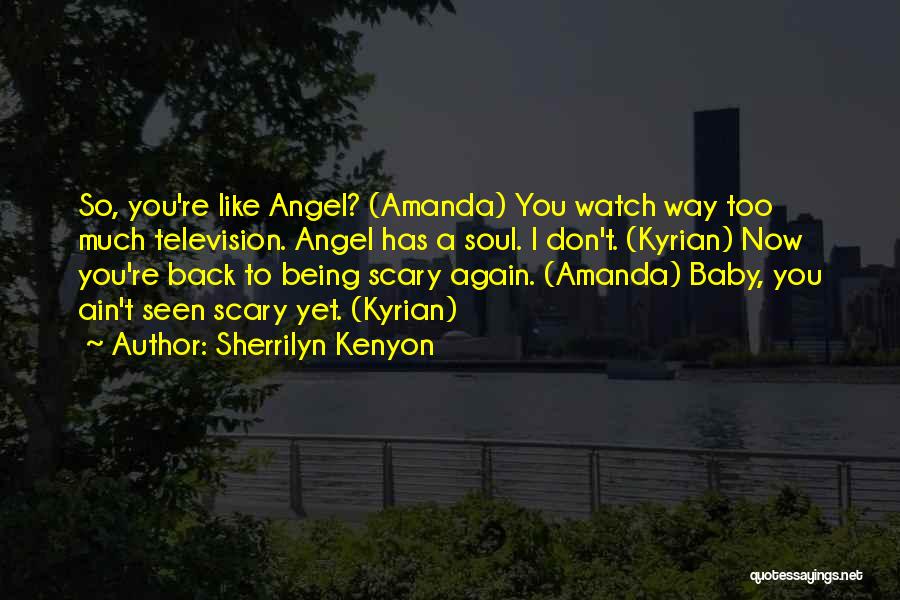 Sherrilyn Kenyon Quotes: So, You're Like Angel? (amanda) You Watch Way Too Much Television. Angel Has A Soul. I Don't. (kyrian) Now You're
