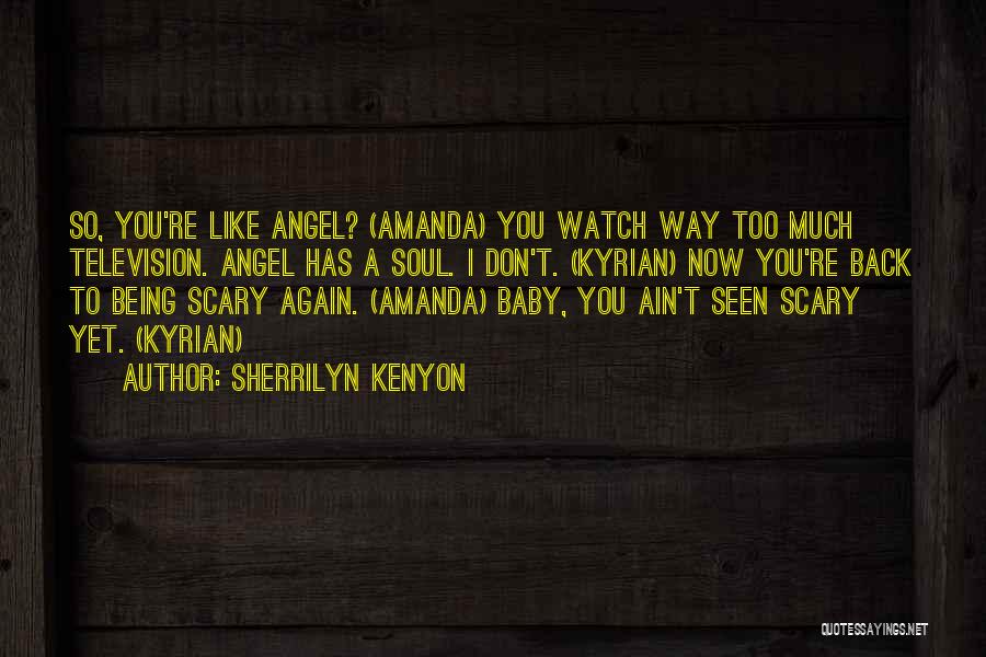 Sherrilyn Kenyon Quotes: So, You're Like Angel? (amanda) You Watch Way Too Much Television. Angel Has A Soul. I Don't. (kyrian) Now You're