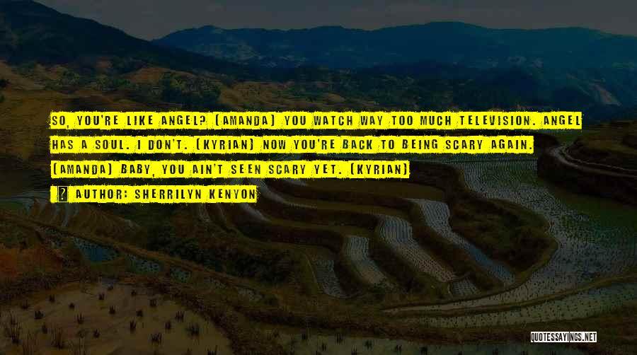 Sherrilyn Kenyon Quotes: So, You're Like Angel? (amanda) You Watch Way Too Much Television. Angel Has A Soul. I Don't. (kyrian) Now You're