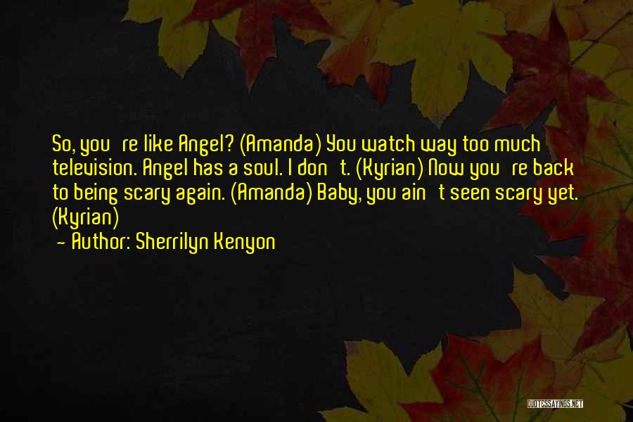 Sherrilyn Kenyon Quotes: So, You're Like Angel? (amanda) You Watch Way Too Much Television. Angel Has A Soul. I Don't. (kyrian) Now You're