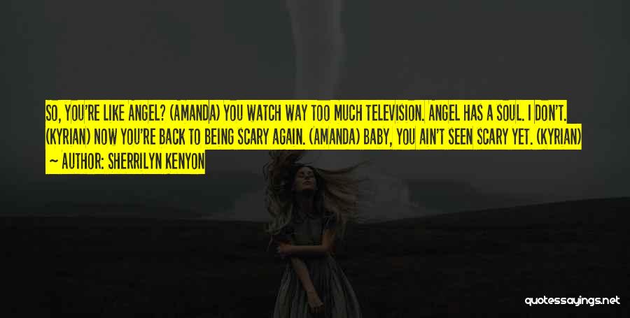 Sherrilyn Kenyon Quotes: So, You're Like Angel? (amanda) You Watch Way Too Much Television. Angel Has A Soul. I Don't. (kyrian) Now You're