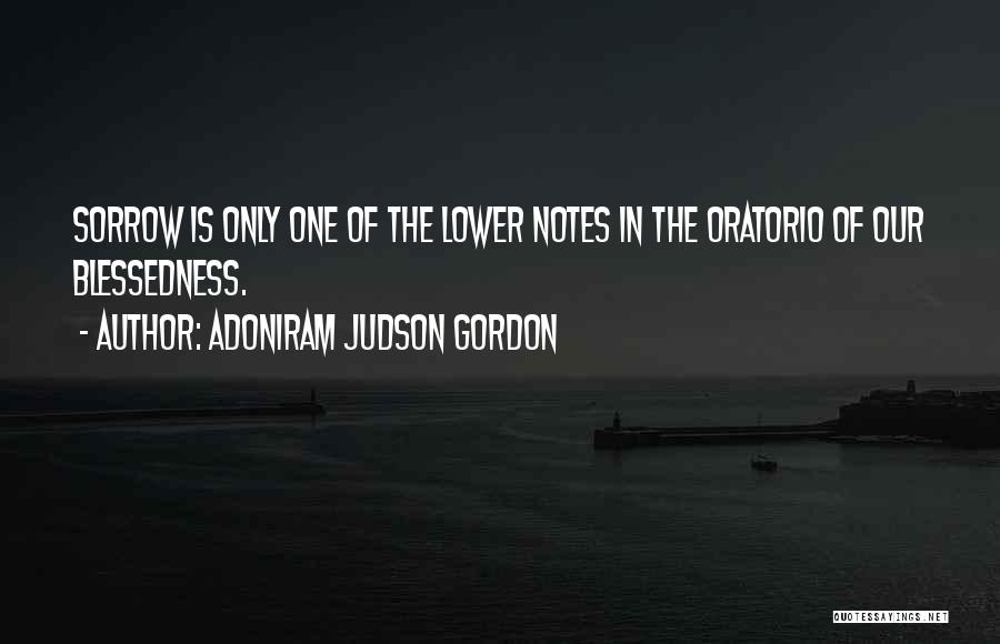 Adoniram Judson Gordon Quotes: Sorrow Is Only One Of The Lower Notes In The Oratorio Of Our Blessedness.