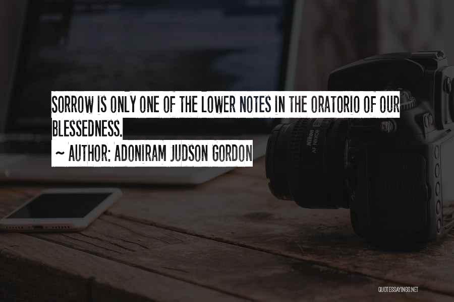 Adoniram Judson Gordon Quotes: Sorrow Is Only One Of The Lower Notes In The Oratorio Of Our Blessedness.