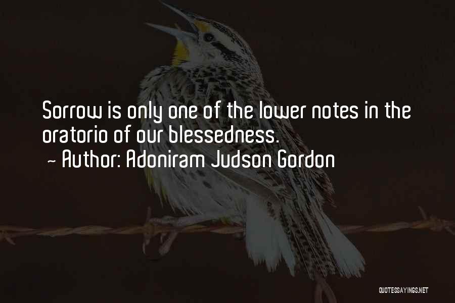 Adoniram Judson Gordon Quotes: Sorrow Is Only One Of The Lower Notes In The Oratorio Of Our Blessedness.