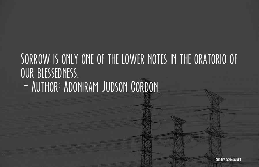 Adoniram Judson Gordon Quotes: Sorrow Is Only One Of The Lower Notes In The Oratorio Of Our Blessedness.