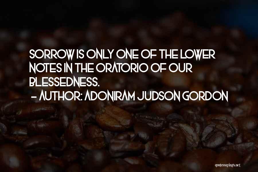 Adoniram Judson Gordon Quotes: Sorrow Is Only One Of The Lower Notes In The Oratorio Of Our Blessedness.