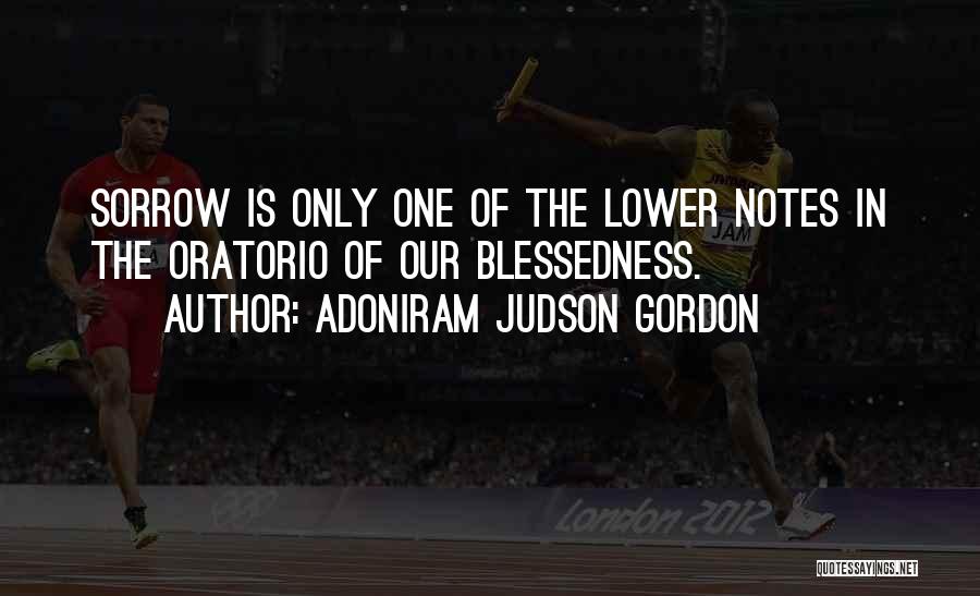 Adoniram Judson Gordon Quotes: Sorrow Is Only One Of The Lower Notes In The Oratorio Of Our Blessedness.