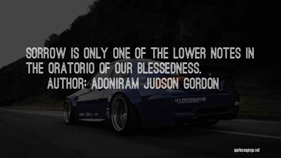 Adoniram Judson Gordon Quotes: Sorrow Is Only One Of The Lower Notes In The Oratorio Of Our Blessedness.