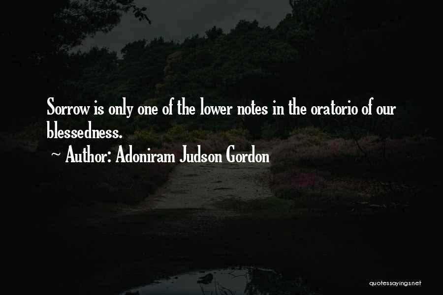 Adoniram Judson Gordon Quotes: Sorrow Is Only One Of The Lower Notes In The Oratorio Of Our Blessedness.