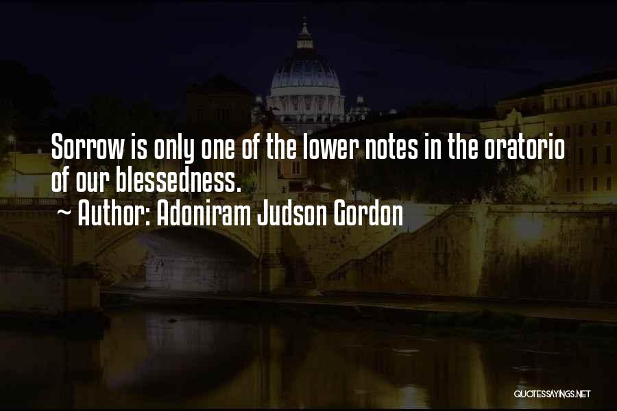 Adoniram Judson Gordon Quotes: Sorrow Is Only One Of The Lower Notes In The Oratorio Of Our Blessedness.