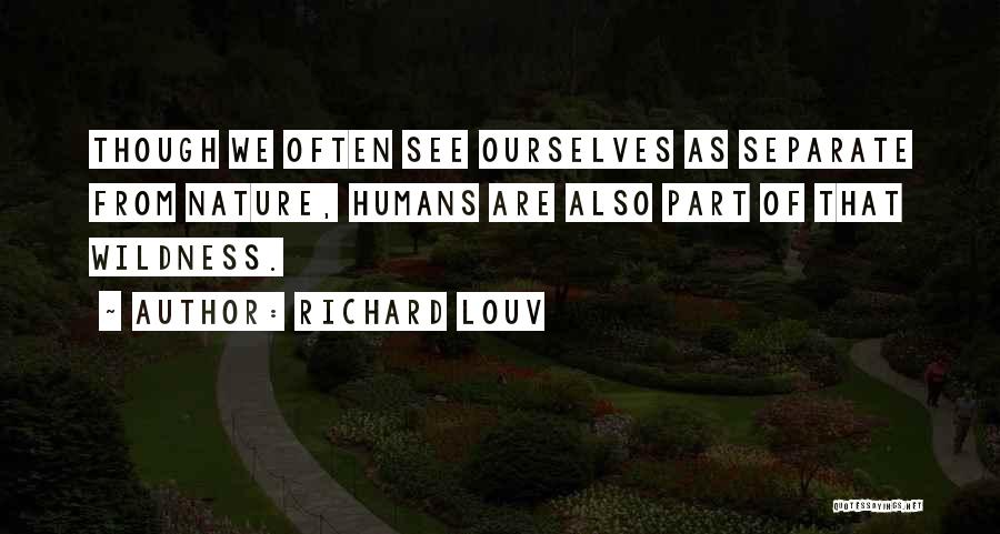 Richard Louv Quotes: Though We Often See Ourselves As Separate From Nature, Humans Are Also Part Of That Wildness.