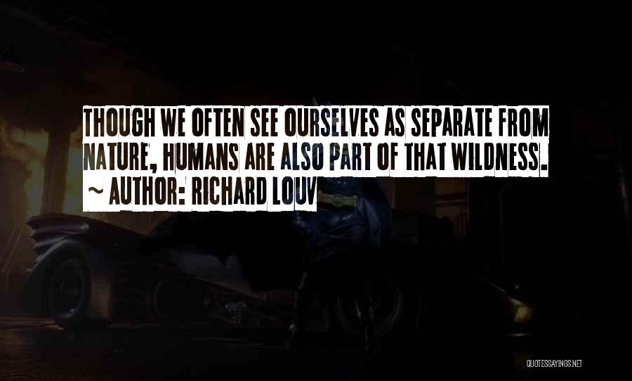Richard Louv Quotes: Though We Often See Ourselves As Separate From Nature, Humans Are Also Part Of That Wildness.