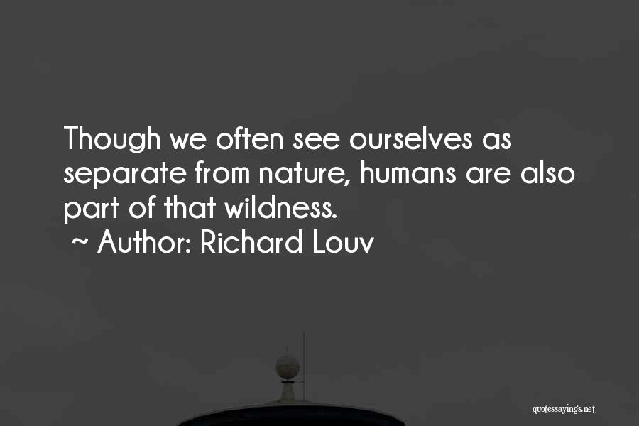 Richard Louv Quotes: Though We Often See Ourselves As Separate From Nature, Humans Are Also Part Of That Wildness.