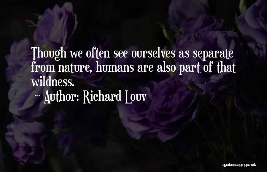Richard Louv Quotes: Though We Often See Ourselves As Separate From Nature, Humans Are Also Part Of That Wildness.