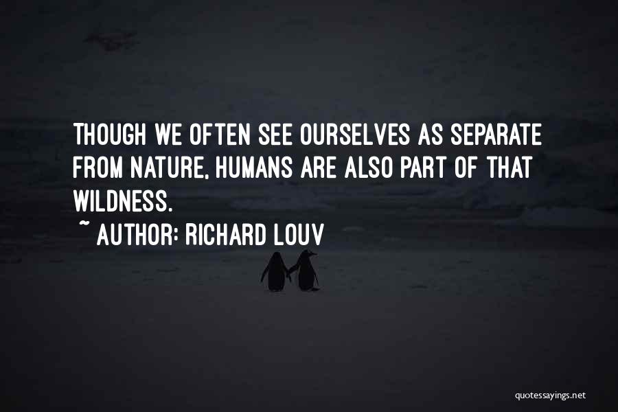 Richard Louv Quotes: Though We Often See Ourselves As Separate From Nature, Humans Are Also Part Of That Wildness.