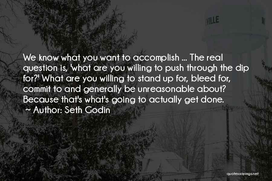 Seth Godin Quotes: We Know What You Want To Accomplish ... The Real Question Is, 'what Are You Willing To Push Through The