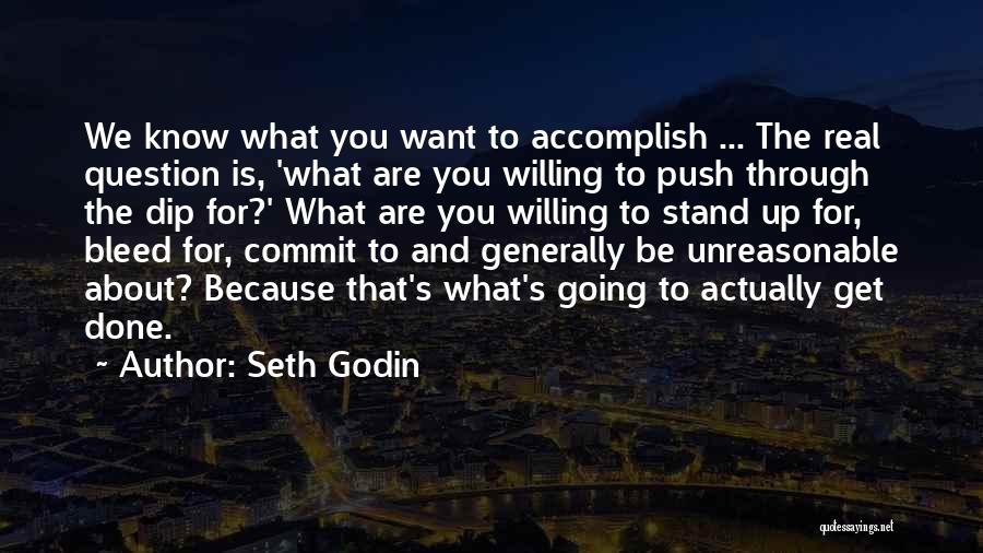 Seth Godin Quotes: We Know What You Want To Accomplish ... The Real Question Is, 'what Are You Willing To Push Through The