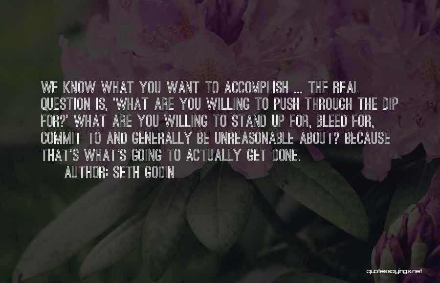 Seth Godin Quotes: We Know What You Want To Accomplish ... The Real Question Is, 'what Are You Willing To Push Through The