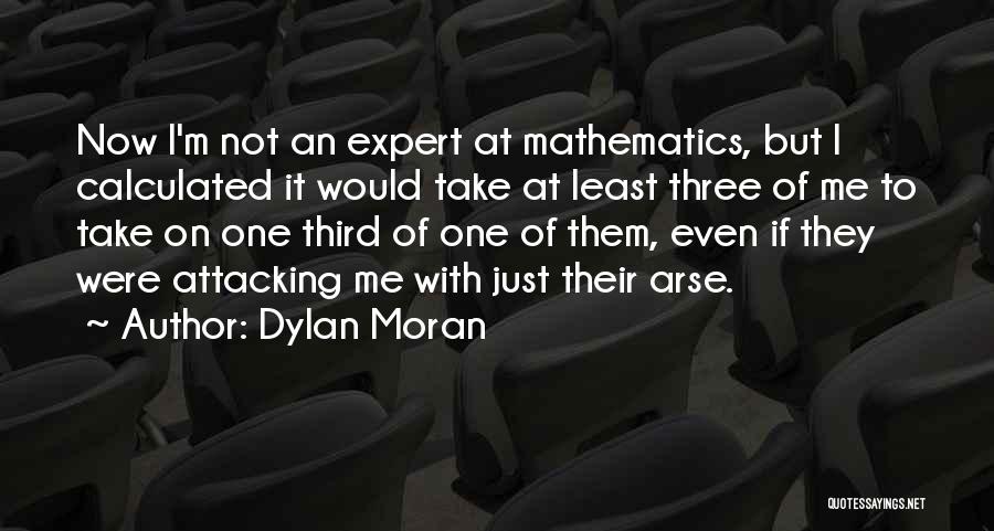 Dylan Moran Quotes: Now I'm Not An Expert At Mathematics, But I Calculated It Would Take At Least Three Of Me To Take