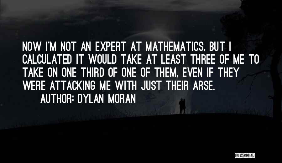 Dylan Moran Quotes: Now I'm Not An Expert At Mathematics, But I Calculated It Would Take At Least Three Of Me To Take