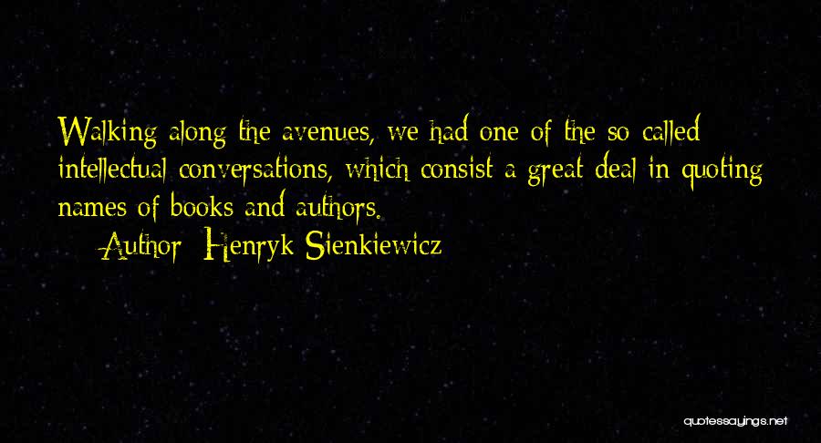 Henryk Sienkiewicz Quotes: Walking Along The Avenues, We Had One Of The So-called Intellectual Conversations, Which Consist A Great Deal In Quoting Names