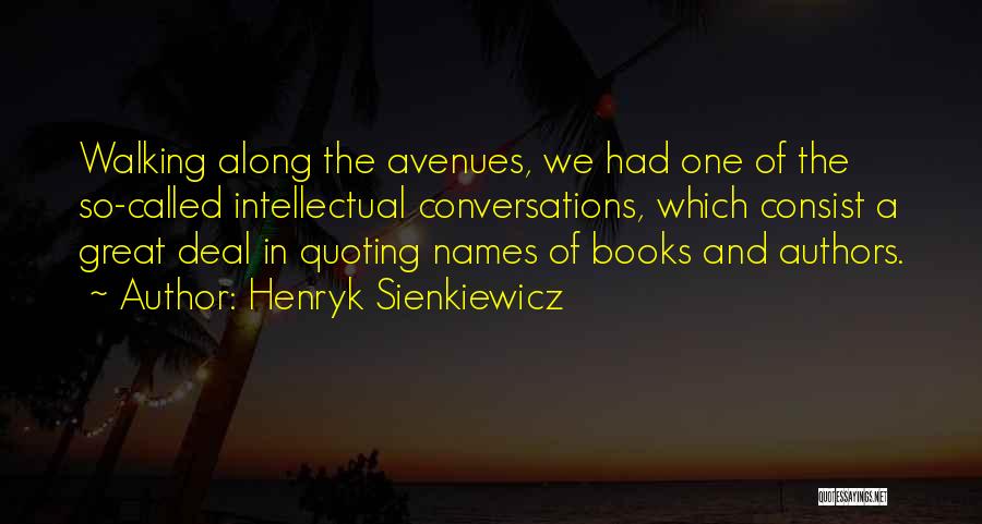 Henryk Sienkiewicz Quotes: Walking Along The Avenues, We Had One Of The So-called Intellectual Conversations, Which Consist A Great Deal In Quoting Names