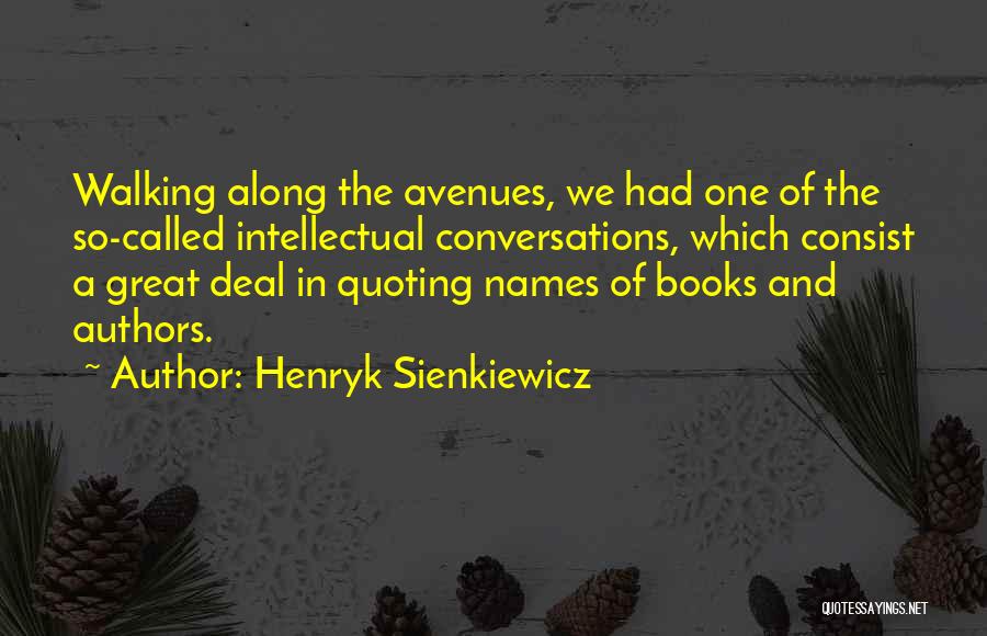 Henryk Sienkiewicz Quotes: Walking Along The Avenues, We Had One Of The So-called Intellectual Conversations, Which Consist A Great Deal In Quoting Names