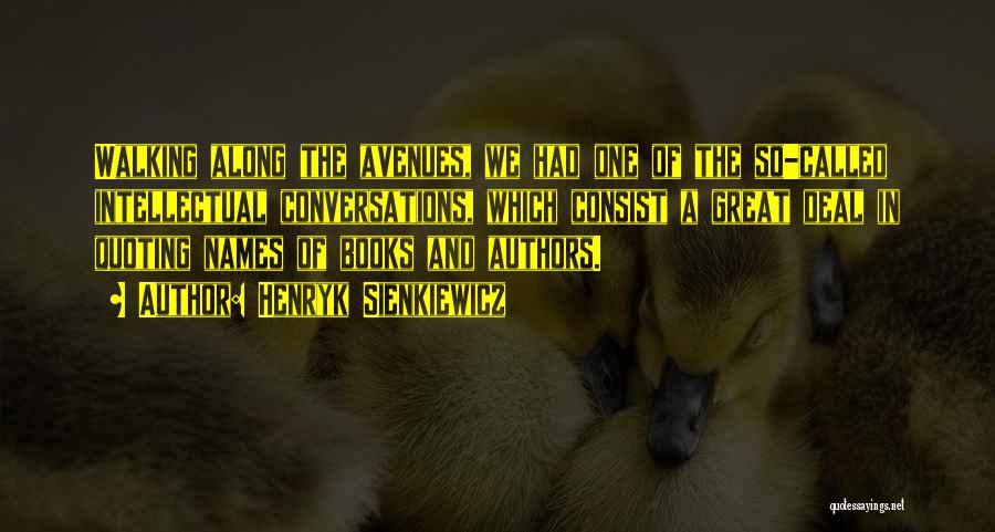 Henryk Sienkiewicz Quotes: Walking Along The Avenues, We Had One Of The So-called Intellectual Conversations, Which Consist A Great Deal In Quoting Names