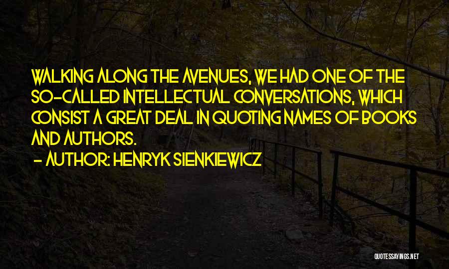 Henryk Sienkiewicz Quotes: Walking Along The Avenues, We Had One Of The So-called Intellectual Conversations, Which Consist A Great Deal In Quoting Names