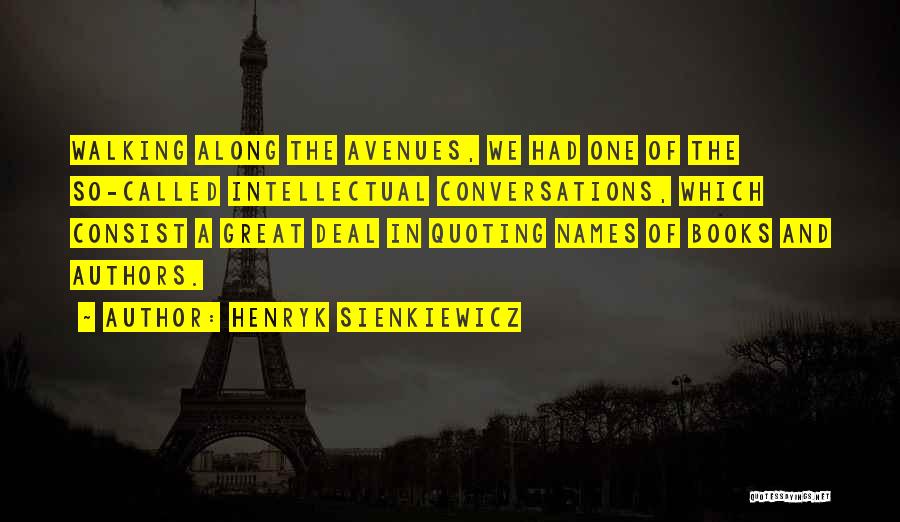 Henryk Sienkiewicz Quotes: Walking Along The Avenues, We Had One Of The So-called Intellectual Conversations, Which Consist A Great Deal In Quoting Names