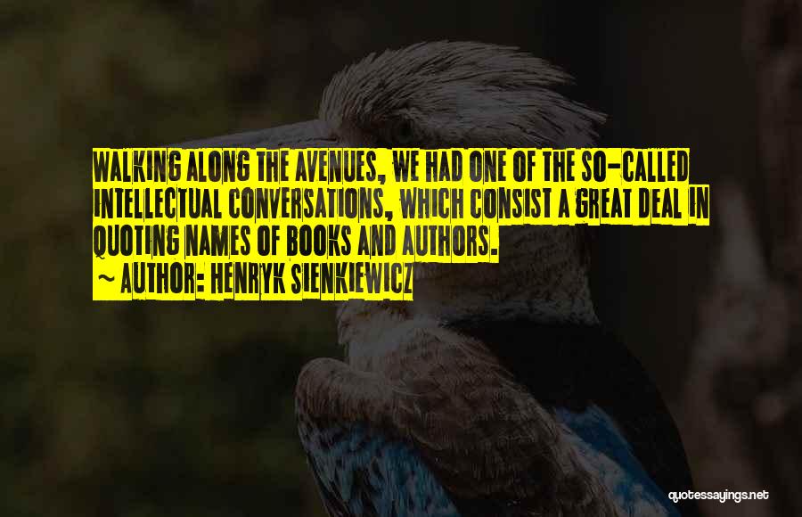 Henryk Sienkiewicz Quotes: Walking Along The Avenues, We Had One Of The So-called Intellectual Conversations, Which Consist A Great Deal In Quoting Names