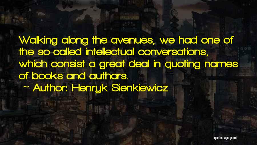 Henryk Sienkiewicz Quotes: Walking Along The Avenues, We Had One Of The So-called Intellectual Conversations, Which Consist A Great Deal In Quoting Names