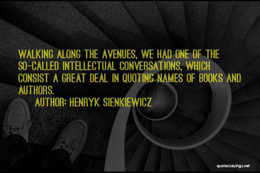 Henryk Sienkiewicz Quotes: Walking Along The Avenues, We Had One Of The So-called Intellectual Conversations, Which Consist A Great Deal In Quoting Names