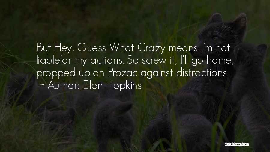 Ellen Hopkins Quotes: But Hey, Guess What Crazy Means I'm Not Liablefor My Actions. So Screw It, I'll Go Home, Propped Up On