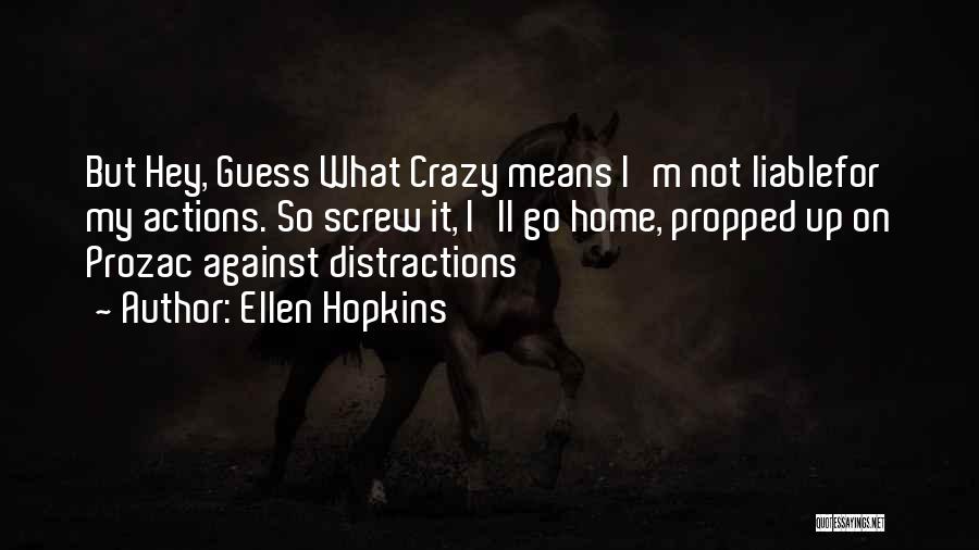 Ellen Hopkins Quotes: But Hey, Guess What Crazy Means I'm Not Liablefor My Actions. So Screw It, I'll Go Home, Propped Up On