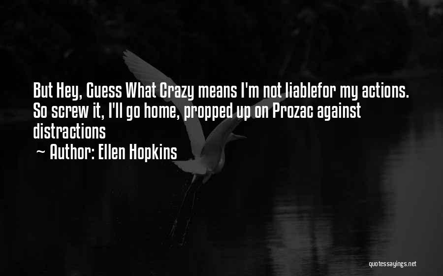 Ellen Hopkins Quotes: But Hey, Guess What Crazy Means I'm Not Liablefor My Actions. So Screw It, I'll Go Home, Propped Up On