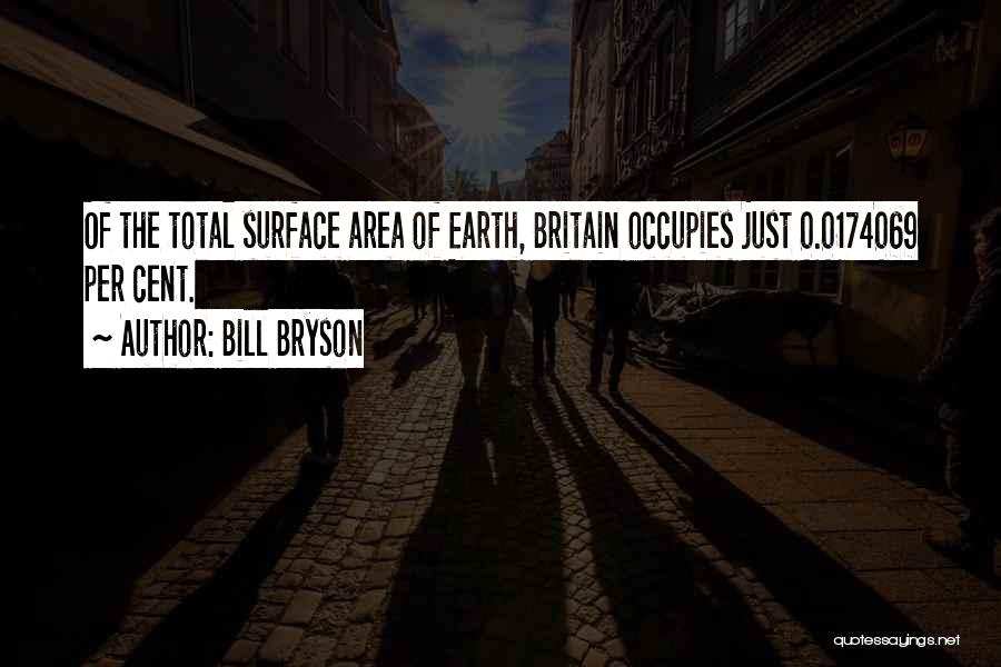 Bill Bryson Quotes: Of The Total Surface Area Of Earth, Britain Occupies Just 0.0174069 Per Cent.