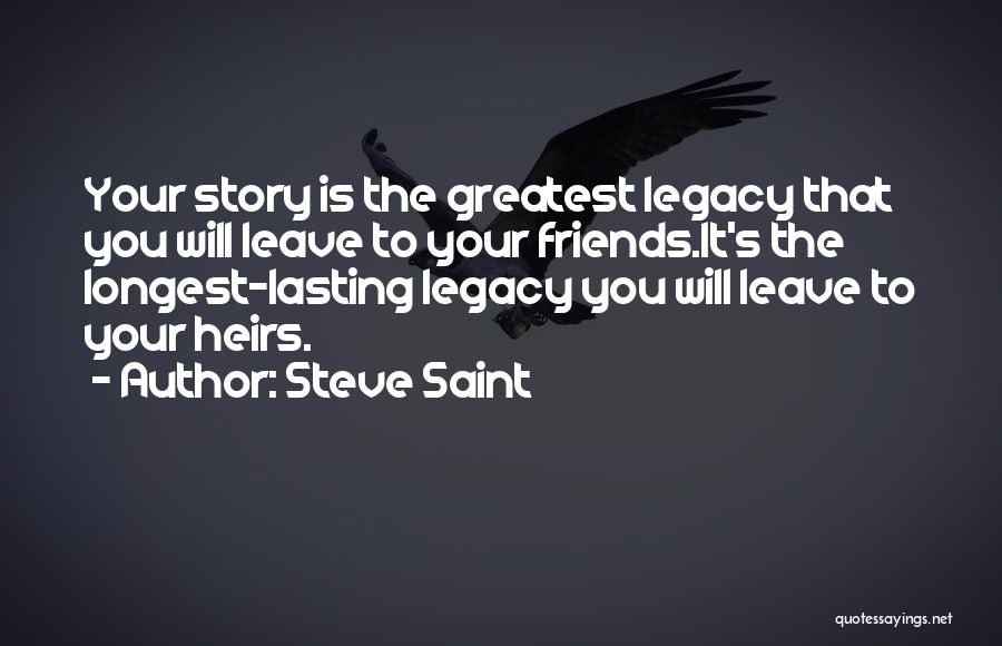 Steve Saint Quotes: Your Story Is The Greatest Legacy That You Will Leave To Your Friends.it's The Longest-lasting Legacy You Will Leave To