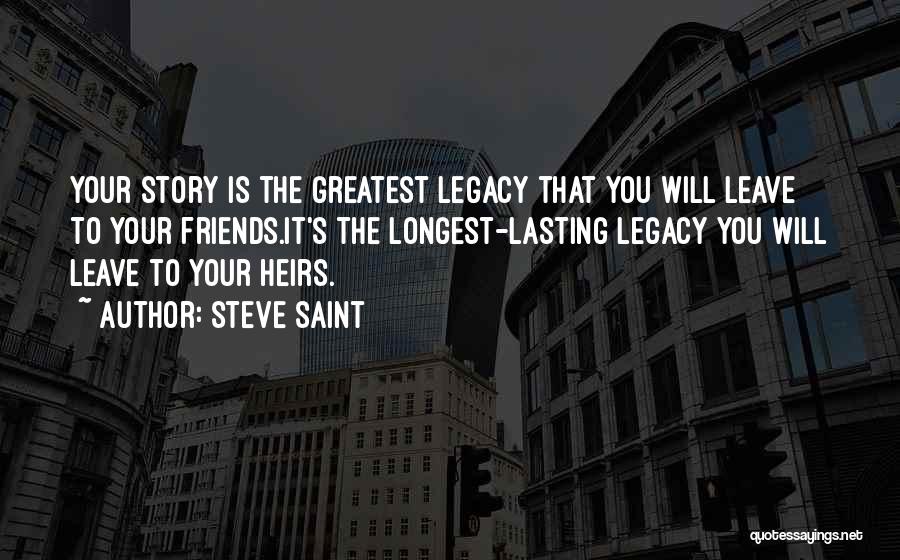 Steve Saint Quotes: Your Story Is The Greatest Legacy That You Will Leave To Your Friends.it's The Longest-lasting Legacy You Will Leave To