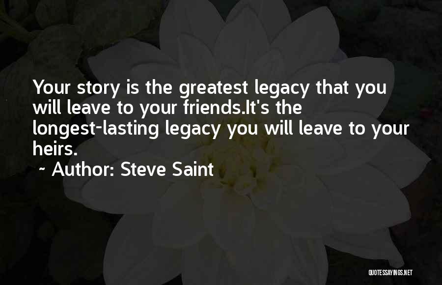 Steve Saint Quotes: Your Story Is The Greatest Legacy That You Will Leave To Your Friends.it's The Longest-lasting Legacy You Will Leave To