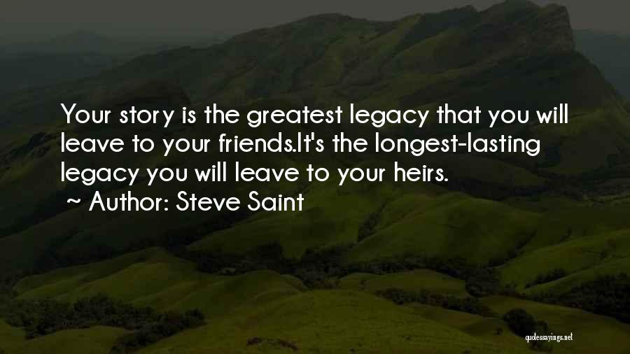 Steve Saint Quotes: Your Story Is The Greatest Legacy That You Will Leave To Your Friends.it's The Longest-lasting Legacy You Will Leave To