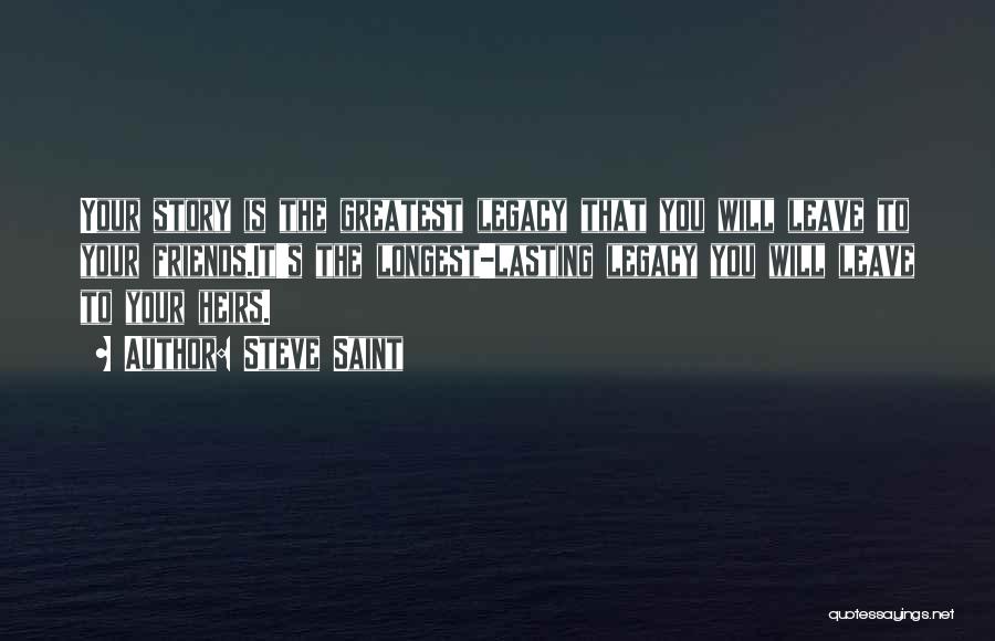 Steve Saint Quotes: Your Story Is The Greatest Legacy That You Will Leave To Your Friends.it's The Longest-lasting Legacy You Will Leave To