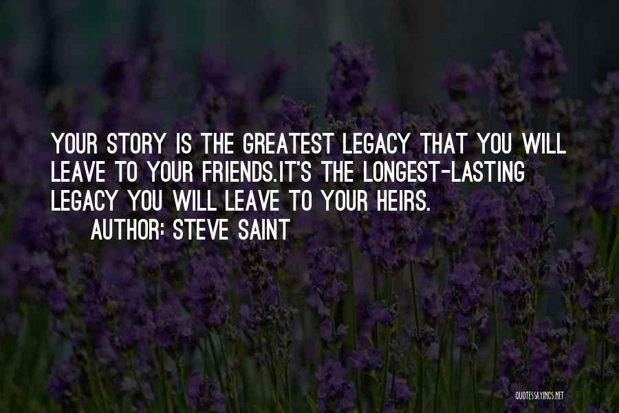 Steve Saint Quotes: Your Story Is The Greatest Legacy That You Will Leave To Your Friends.it's The Longest-lasting Legacy You Will Leave To