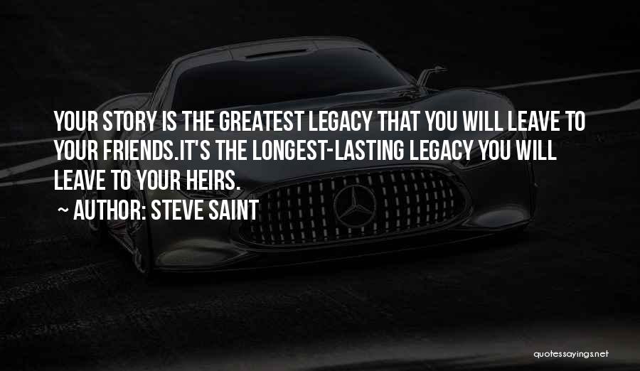 Steve Saint Quotes: Your Story Is The Greatest Legacy That You Will Leave To Your Friends.it's The Longest-lasting Legacy You Will Leave To