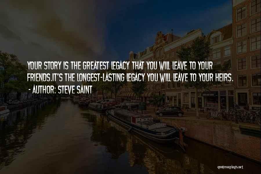 Steve Saint Quotes: Your Story Is The Greatest Legacy That You Will Leave To Your Friends.it's The Longest-lasting Legacy You Will Leave To