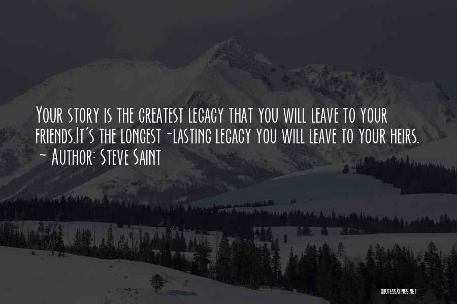 Steve Saint Quotes: Your Story Is The Greatest Legacy That You Will Leave To Your Friends.it's The Longest-lasting Legacy You Will Leave To