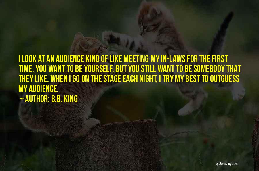 B.B. King Quotes: I Look At An Audience Kind Of Like Meeting My In-laws For The First Time. You Want To Be Yourself,