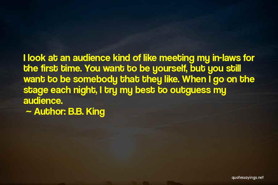 B.B. King Quotes: I Look At An Audience Kind Of Like Meeting My In-laws For The First Time. You Want To Be Yourself,