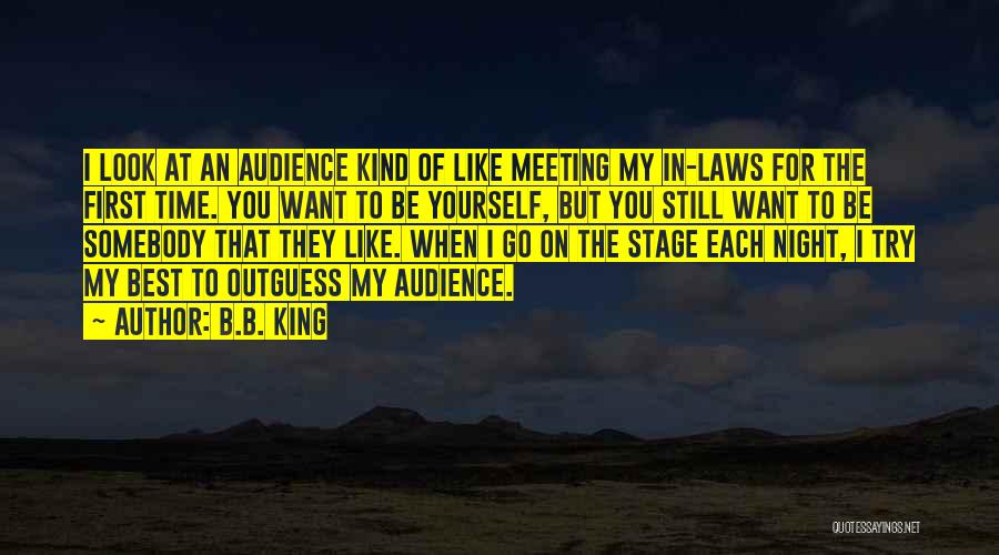 B.B. King Quotes: I Look At An Audience Kind Of Like Meeting My In-laws For The First Time. You Want To Be Yourself,