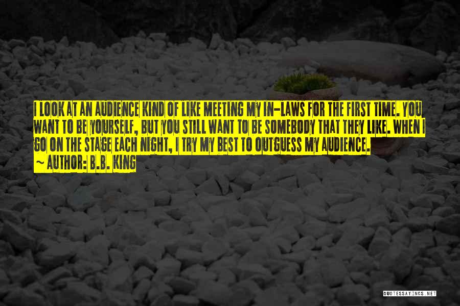 B.B. King Quotes: I Look At An Audience Kind Of Like Meeting My In-laws For The First Time. You Want To Be Yourself,